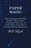 Paper Magic - Entertaining and Amusing Models, Toys, Puzzles, Conjuring Tricks, etc., in which Paper is the Only or Principal Material Required 1473331218 Book Cover