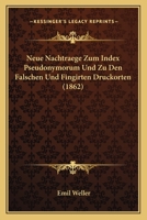 Neue Nachtraege Zum Index Pseudonymorum Und Zu Den Falschen Und Fingirten Druckorten (1862) 1160202176 Book Cover