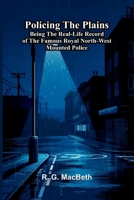 Policing the plains: Being the real-life record of the famous Royal North-West Mounted Police 9376555058 Book Cover
