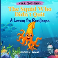 The Squid Who Didn't Quit.: A Lesson On Resilience (CORAL COVE STORIES) B0DTKT1WH8 Book Cover