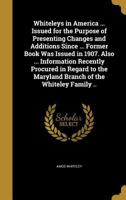 Whiteleys in America ... Issued for the Purpose of Presenting Changes and Additions Since ... Former Book Was Issued in 1907. Also ... Information ... the Maryland Branch of the Whiteley Family .. 1016002882 Book Cover
