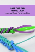 Make Your Own Plastic Laces: Unique and Simple Plastic Lace Ideas B0948N6BF5 Book Cover
