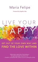 LIVE YOUR HAPPY: Get Out of Your Own Way and Find the Love Within 1732185069 Book Cover