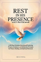 Rest in His Presence: A 30-Day Christian Devotional Featuring Daily Prayers, Scripture, and Reflection Prompts for Peace, Healing, and Spiritual Renewal (Christian Prayer Books) B0FNWR4Q9X Book Cover