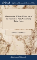 A letter to Mr. William Wilson, one of the ministers of Perth, concerning ruling elders. 1140829726 Book Cover