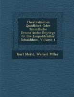 Theatralisches Quodlibet Oder S Mmtliche Dramatische Beytr GE Fur Die Leopoldst Dter Schaub Hne, Volume 1 1249996090 Book Cover