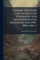 Unsere Zeit oder geschichtliche Uebersicht der merkwürdigsten Ereignisse von 1789-1830, Nro. 1 1278733469 Book Cover