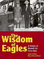 The Wisdom of Eagles: A History of Maxwell Air Force Base 1579660002 Book Cover