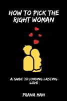 How to Pick the Right Woman-A Guide to Finding Lasting Love B0C8SBRRP6 Book Cover