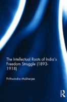 The Intellectual Roots of India's Freedom Struggle (1893-1918) 1138095419 Book Cover