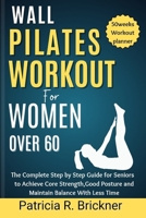 Wall Pilates Workout for Women Over 60: The Complete Step by Step Guide for Seniors to Achieve Core Strength, Good Posture and Maintain Balance with Less Time B0CTXX31JR Book Cover