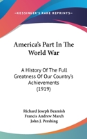 America's Part In The World War: A History Of The Full Greatness Of Our Country's Achievements 1345483791 Book Cover