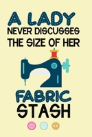 A Lady Never Discusses The Size Of Her Fabric Stash: Notebook, Journal or Diary For Sewing & Crafting Lovers, Sewing Book For Women, Kids & As A Gift, sewing machine, best gift for sewing, birthday gi 1673452426 Book Cover