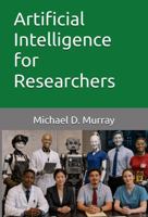 Artificial Intelligence for Researchers (Michael D. Murray - Artificial Intelligence Series) B0H63LW38V Book Cover