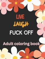 Live Laugh and F*ck Off Adult Coloring Book: A Swear Word Coloring Book for Adults B0CKRBV6X6 Book Cover