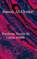 Smash All Clocks! Psychotic Poems By Calvin Smith 1716604583 Book Cover
