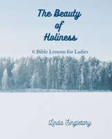 The Beauty of Holiness: 6 Bible Lessons for Ladies 1514385430 Book Cover