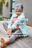 Strength Training For Seniors Over 60: Simple Workouts Older Adults Can Do At Home 9590043372 Book Cover