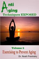 Anti Aging Techniques EXPOSED Vol 5: Exercising to Prevent Aging 1495330249 Book Cover