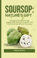 SOURSOP; NATURE'S GIFT: Unlocking The Anticancer Properties, Numerous Health and Nutritional Benefits of Soursop B0CMWNSWDT Book Cover