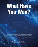 What Have You Won?: Crafting Winning Solutions for Government Contracts: A Comprehensive Guide for Solutions Architects, Featuring Disruptive Technologies (Generative AI and Quantum Computing) B0FRN8SG47 Book Cover