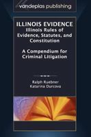 Illinois Evidence: Illinois Rules of Evidence, Statutes, and Constitution. a Compendium for Criminal Litigation 1600421830 Book Cover