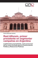 Raúl Alfonsín, primer presidente en segmentar campañas en Argentina: Legitimando al presidente, como precursor de un nuevo formato para la Comunicación Política y Relaciones Públicas 6200411409 Book Cover