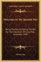 Worcester In The Spanish War: Being The Stories Of Companies A, C, And H, 2d Regiment, And Company G, 9th Regiment, M.v.m., During The War For The ... Of E. R. Shumway Camp, No. 30, Spanish War 1018829377 Book Cover