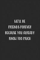 We'll Be Friends Forever Because You Already Know Too Much: Blank Lined Best Friend Journal For Women 1701683555 Book Cover