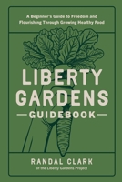 Liberty Gardens Guidebook: A Beginner's Guide to Freedom and Flourishing Through Growing Healthy Food : A Beginner's Guide to Freedom and Flourishing Through Growing Healthy Food 1966368011 Book Cover