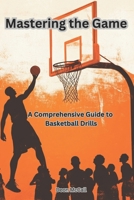 Mastering the Game: A Comprehensive Guide to Basketball Drills (The Coach’s Compass: Navigating Youth Sports with Heart and Vision) B0DQDBCKQB Book Cover