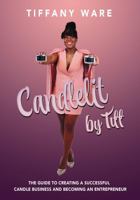 Candlelit by Tiff: The Guide to Creating a Successful Candle Business and Becoming an Entrepreneur 1737483882 Book Cover