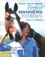 Teach Your Horse Perfect Manners: How You Should Behave So Your Horse Does Too 1570762147 Book Cover