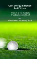 Golf: Energy in Motion 2nd Edition: It's not about the ball; it's about possibilities! 0978873408 Book Cover