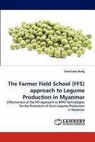 The Farmer Field School (FFS) approach to Legume Production in Myanmar: Effectiveness of the FFS Approach to IPPM Technologies for the Promotion of Grain Legume Production in Myanmar 3838370074 Book Cover