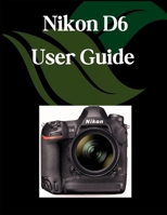 Nikon D6 User Guide: A Comprehensive and Detailed Manual for Photographers and Creatives for Beginners and Seniors, Troubleshooting Tips, and Advanced Settings Explained B0FMRD2X4C Book Cover
