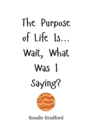 The Purpose of Life Is... Wait, What Was I Saying? 1805663437 Book Cover