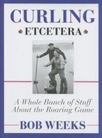 Curling, Etcetera: A Whole Bunch of Stuff About the Roaring Game 0470156139 Book Cover