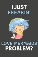 I Just Freakin' Love Mermaids Problem?: Mermaid Gifts Blank Lined Notebook Journal to Write In, Notes, To Do Lists, For Mermaid Lovers Only 1692534203 Book Cover