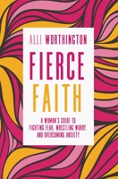 Fierce Faith: A Woman's Guide to Fighting Fear, Wrestling Worry, and Overcoming Anxiety 0310342252 Book Cover
