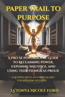 Paper Trail to Purpose: A Pro Se Powerhouse Guide to Reclaiming Power, Exposing Injustice, and Using Their Filings as Proof — Equipped with an Unbreakable Foundation of Faith B0F5ND4L74 Book Cover
