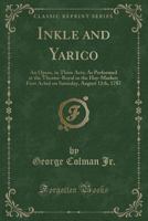 Inkle and Yarico: An Opera, in Three Acts; As Performed at the Theatre-Royal in the Hay-Market, on Saturday, August 11th, 1787 151763802X Book Cover