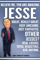 Funny Trump Journal - Believe Me. You Are Amazing Jesse Great, Really Great. Very Awesome. Just Fantastic. Other Jesses? Real Losers. Total Disasters. Ask Anyone. Funny Trump Gift Journal: Custom Jess 1708107789 Book Cover