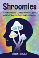 Shroomies: How Mushrooms Cracked My Heart Open?and What They Can Teach Us About Healing 1510783814 Book Cover