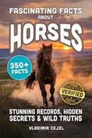 Fascinating Facts About Horses: Records, Breeds, and Astonishing Secrets of The World's Most Majestic Animal (FUN & INTRIGUING FACTS BOOKS SERIES) B0H458CKCM Book Cover