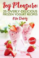Icy Pleasure: 25 Overly-delicious Frozen Yogurt Recipes 1987641035 Book Cover