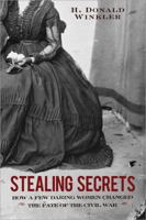 Stealing Secrets: How a Few Daring Women Deceived Generals, Impacted Battles, and Altered the Course of the Civil War 1402242743 Book Cover