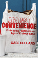 Against Convenience: The Hidden Costs of Our Everyday Choices, and How to Make Better Ones 1335000690 Book Cover