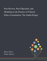 Peer Review, Peer Education, and Modeling in the Practice of Clinical Ethics Consultation: The Zadeh Project 1013276221 Book Cover