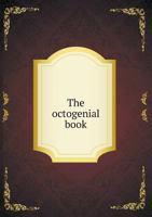 The Octogenial Book: Being the Report of the Celebration of the Eightieth Anniversary of the Organization of the First Presbyterian Church, Springfield, O 1171948069 Book Cover